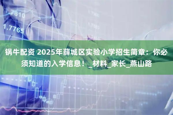 锅牛配资 2025年薛城区实验小学招生简章：你必须知道的入学信息！_材料_家长_燕山路