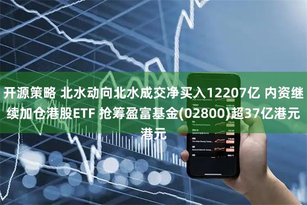 开源策略 北水动向北水成交净买入12207亿 内资继续加仓港股ETF 抢筹盈富基金(02800)超37亿港元