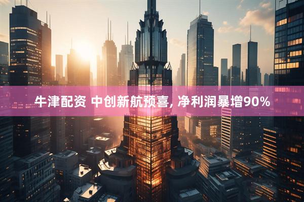 牛津配资 中创新航预喜, 净利润暴增90%