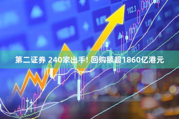 第二证券 240家出手! 回购额超1860亿港元